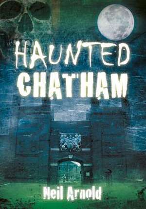 Haunted Chatham de Neil Arnold