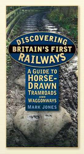 Discovering Britain's First Railways: A Guide to Horse-Drawn Tramroads and Waggonways de Mark Jones