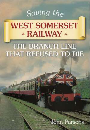 Saving the West Somerset Railway: The Branch Line That Refused to Die de John Parsons