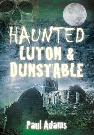 Haunted Luton & Dunstable de Paul Adams