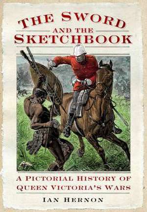 The Sword and the Sketch Book: A Pictorial History of Queen Victoria's Wars de Ian Hernon