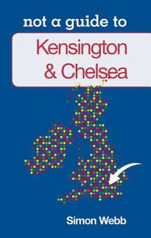 Kensington & Chelsea: Not a Guide to de Simon Webb