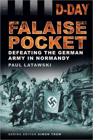 Falaise Pocket: Defeating the German Army in Normandy de Paul Latawski