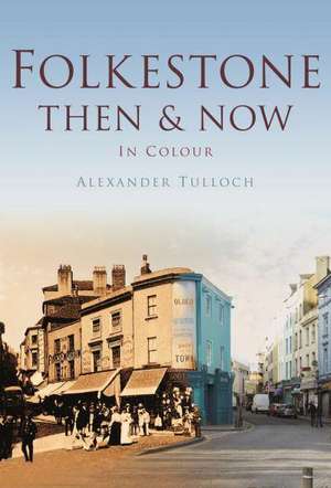 Tulloch, A: Folkestone Then & Now de Alex Tulloch