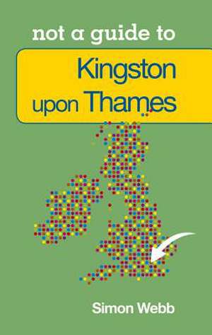 Kingston-Upon-Thames: Not a Guide to de Simon Webb