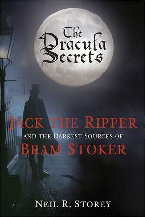 The Dracula Secrets: Jack the Ripper and the Darkest Sources of Bram Stoker de Neil R. Storey