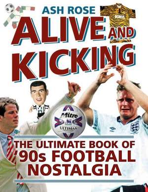 Alive and Kicking: The Ultimate Book of '90s Football Nostalgia de Ash Rose