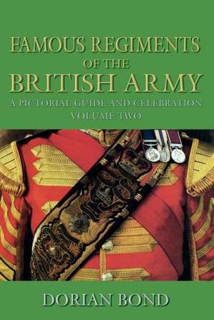 Famous Regiments of the British Army, Volume 2: A Pictorial Guide and Celebration de Dorian Bond