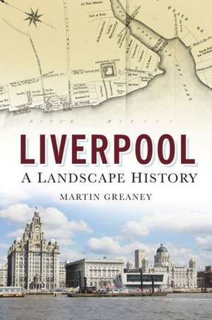 Liverpool: A Landscape History de Martin Greaney