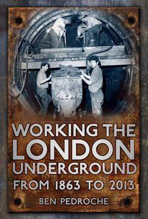 Working the London Underground: From 1863 to 2013 de Ben Pedroche