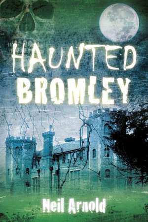 Haunted Bromley de Neil Arnold