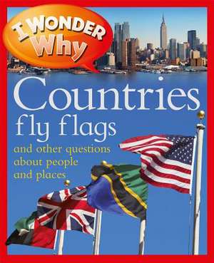 I Wonder Why Countries Fly Flags: And Other Questions about People and Places de Philip Steele