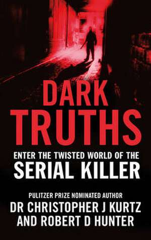 Dark Truths: Enter the Twisted World of the Serial Killer. Christopher J. Kurtz and Robert D. Hunter de Christopher J. Kurtz