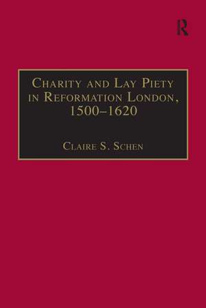 Charity and Lay Piety in Reformation London, 1500–1620 de Claire S. Schen