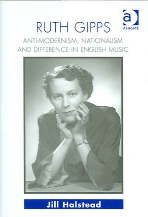 Ruth Gipps: Anti-Modernism, Nationalism and Difference in English Music de Jill Halstead