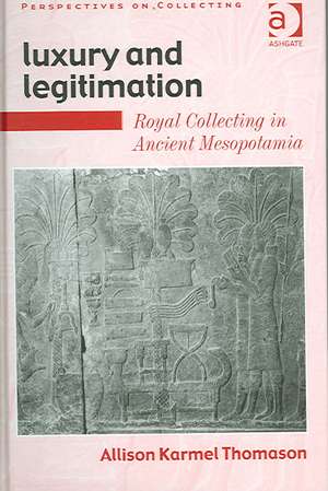 Luxury and Legitimation: Royal Collecting in Ancient Mesopotamia de Allison Karmel Thomason