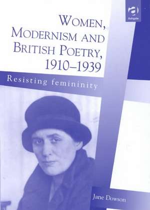 Women, Modernism and British Poetry, 1910–1939: Resisting Femininity de Jane Dowson