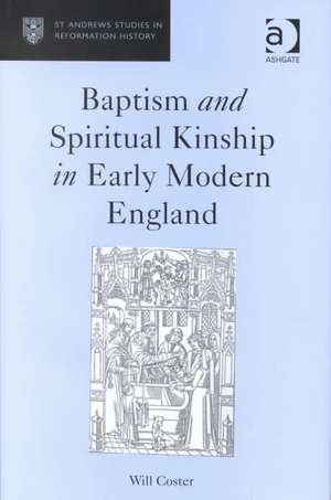 Baptism and Spiritual Kinship in Early Modern England de Will Coster