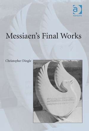 Messiaen's Final Works de Christopher Dingle