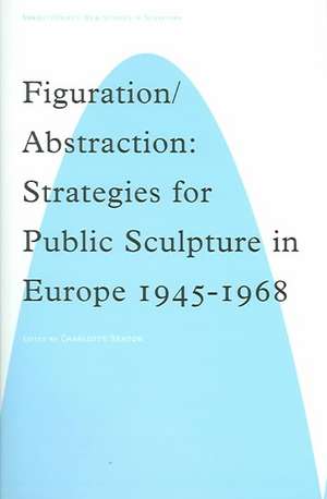 Figuration/Abstraction: Strategies for Public Sculpture in Europe 1945-1968 de Charlotte Benton