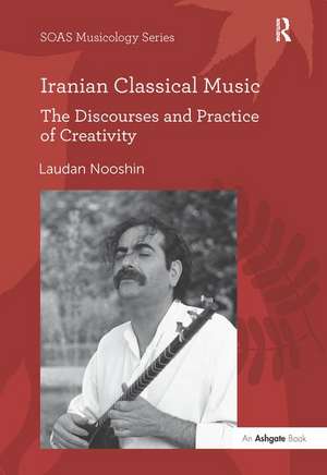 Iranian Classical Music: The Discourses and Practice of Creativity de Laudan Nooshin