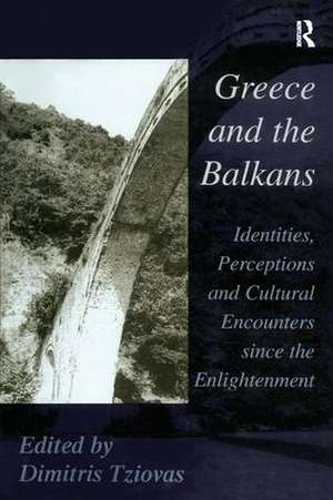 Greece and the Balkans: Identities, Perceptions and Cultural Encounters since the Enlightenment de Dimitris Tziovas