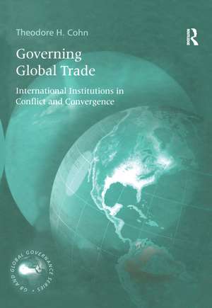 Governing Global Trade: International Institutions in Conflict and Convergence de Theodore H. Cohn