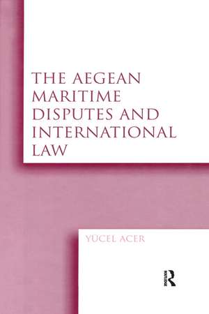 The Aegean Maritime Disputes and International Law de Yucel Acer