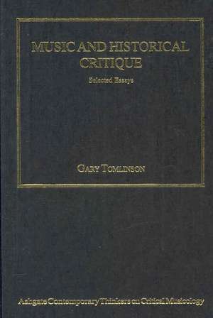 Music and Historical Critique: Selected Essays de Gary Tomlinson