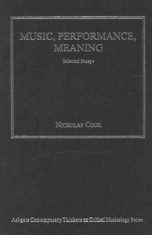 Music, Performance, Meaning: Selected Essays de Nicholas Cook