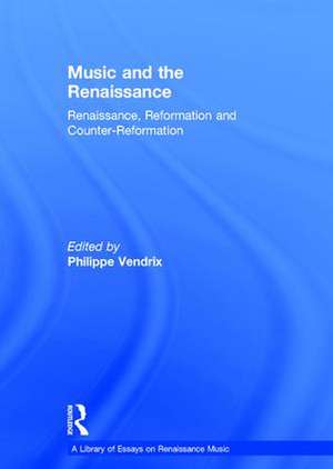 Music and the Renaissance: Renaissance, Reformation and Counter-Reformation de Philippe Vendrix