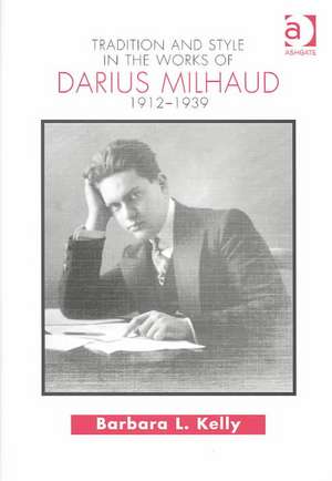 Tradition and Style in the Works of Darius Milhaud 1912-1939 de Barbara L. Kelly