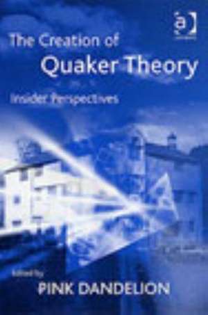 The Creation of Quaker Theory: Insider Perspectives de Pink Dandelion