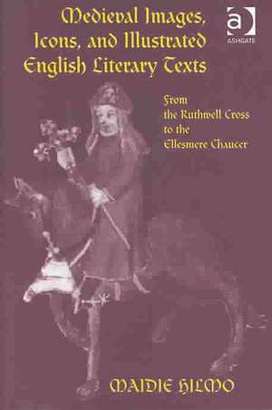 Medieval Images, Icons, and Illustrated English Literary Texts: From the Ruthwell Cross to the Ellesmere Chaucer de Maidie Hilmo