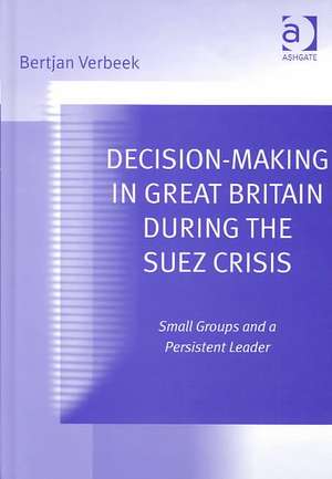 Decision-Making in Great Britain During the Suez Crisis: Small Groups and a Persistent Leader de Bertjan Verbeek