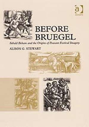 Before Bruegel: Sebald Beham and the Origins of Peasant Festival Imagery de AlisonG. Stewart