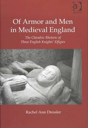 Of Armor and Men in Medieval England: The Chivalric Rhetoric of Three English Knights' Effigies de RachelAnn Dressler