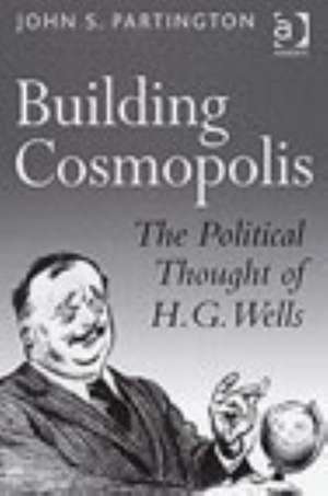 Building Cosmopolis: The Political Thought of H.G. Wells de John S. Partington