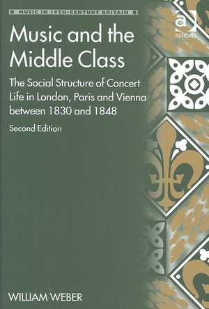 Music and the Middle Class: The Social Structure of Concert Life in London, Paris and Vienna between 1830 and 1848 de William Weber