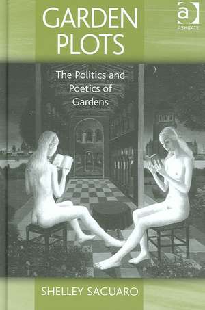 Garden Plots: The Politics and Poetics of Gardens de Shelley Saguaro