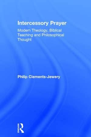 Intercessory Prayer: Modern Theology, Biblical Teaching and Philosophical Thought de Philip Clements-Jewery