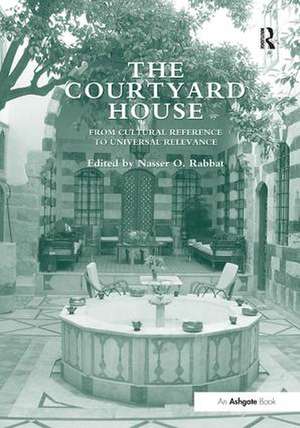 The Courtyard House: From Cultural Reference to Universal Relevance de Nasser O. Rabbat