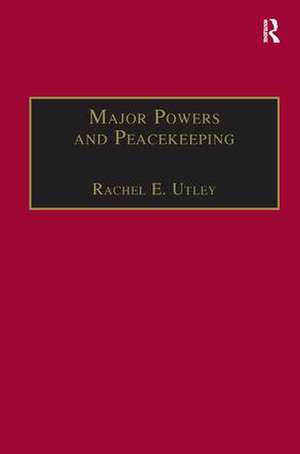 Major Powers and Peacekeeping: Perspectives, Priorities and the Challenges of Military Intervention de Rachel E. Utley