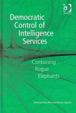 Democratic Control of Intelligence Services: Containing Rogue Elephants de Marina Caparini