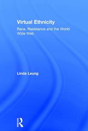 Virtual Ethnicity: Race, Resistance and the World Wide Web de Linda Leung