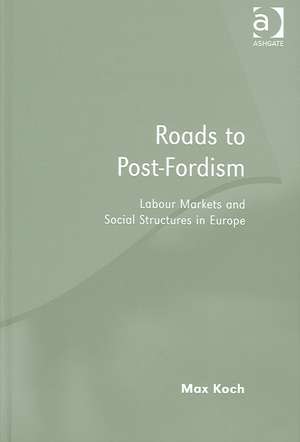 Roads to Post-Fordism: Labour Markets and Social Structures in Europe de Max Koch