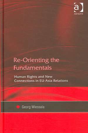 Re-Orienting the Fundamentals: Human Rights and New Connections in EU-Asia Relations de Georg Wiessala