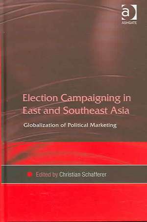 Election Campaigning in East and Southeast Asia: Globalization of Political Marketing de Christian Schafferer