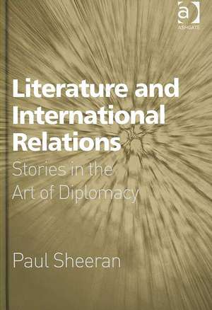 Literature and International Relations: Stories in the Art of Diplomacy de Paul Sheeran