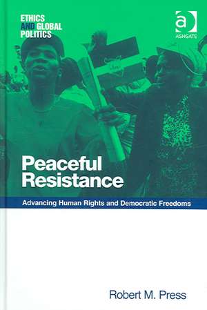 Peaceful Resistance: Advancing Human Rights and Democratic Freedoms de Robert M. Press